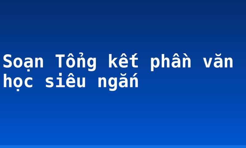 Soạn Tổng kết phần văn học siêu ngắn