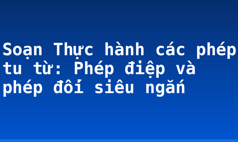 Soạn Thực hành các phép tu từ: Phép điệp và phép đối siêu ngắn