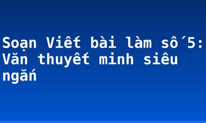 Soạn Viết bài làm số 5: Văn thuyết minh siêu ngắn