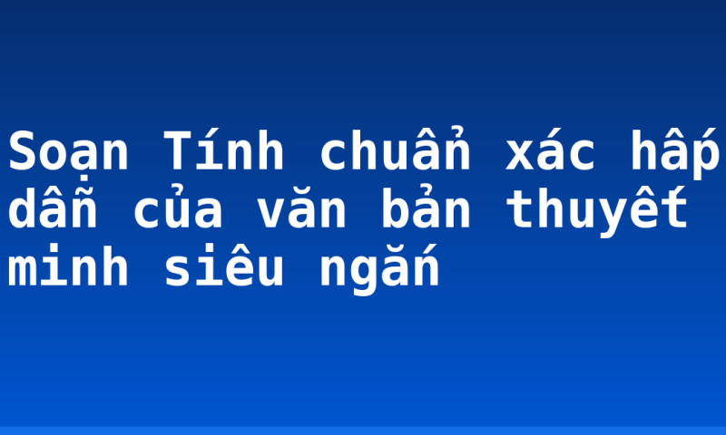 Soạn Tính chuẩn xác hấp dẫn của văn bản thuyết minh siêu ngắn