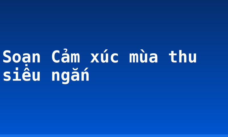 Soạn Cảm xúc mùa thu siêu ngắn
