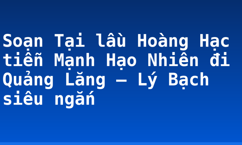 Soạn Tại lầu Hoàng Hạc tiễn Mạnh Hạo Nhiên đi Quảng Lăng – Lý Bạch siêu ngắn