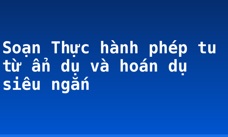 Soạn Thực hành phép tu từ ẩn dụ và hoán dụ siêu ngắn
