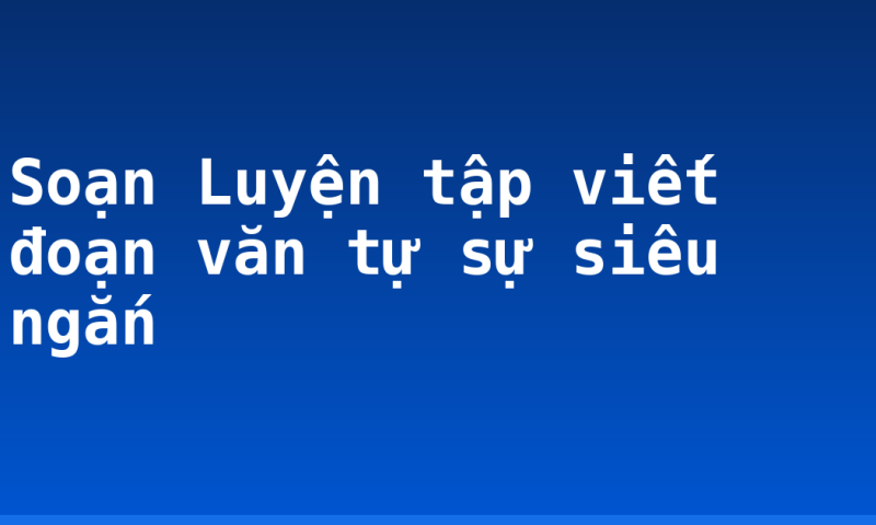 Soạn Luyện tập viết đoạn văn tự sự siêu ngắn