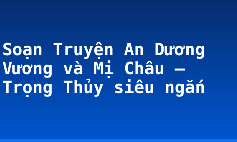 Soạn Truyện An Dương Vương và Mị Châu – Trọng Thủy siêu ngắn