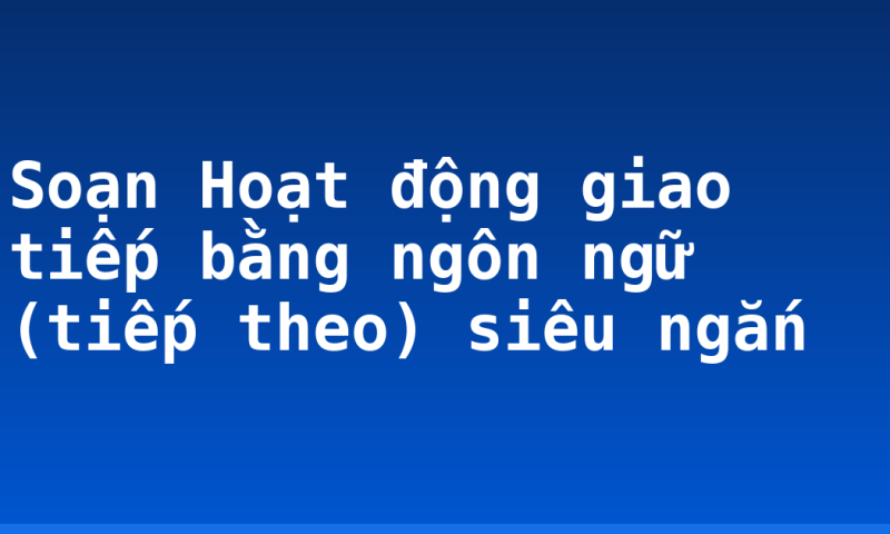 Soạn Hoạt động giao tiếp bằng ngôn ngữ (tiếp theo) siêu ngắn