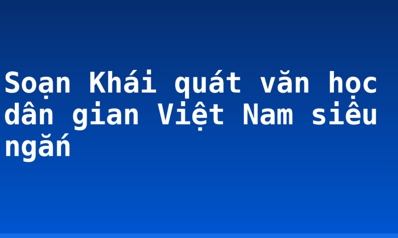 Soạn Khái quát văn học dân gian Việt Nam siêu ngắn