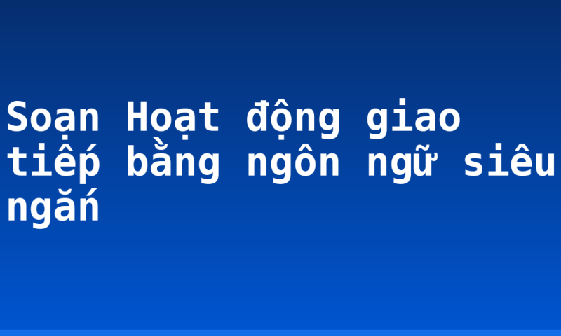 Soạn Hoạt động giao tiếp bằng ngôn ngữ siêu ngắn