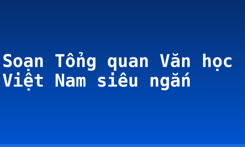 Soạn Tổng quan Văn học Việt Nam siêu ngắn