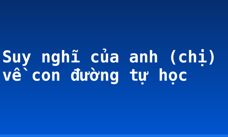 Suy nghĩ của anh (chị) về con đường tự học