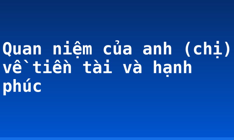 Quan niệm của anh (chị) về tiền tài và hạnh phúc