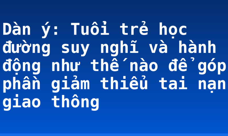 Dàn ý: Tuổi trẻ học đường suy nghĩ và hành động như thế nào để góp phần giảm thiểu tai nạn giao thông