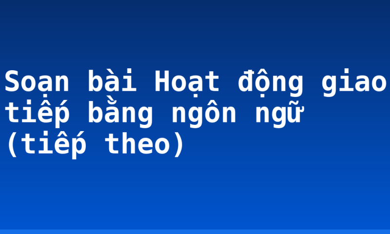 Soạn bài Hoạt động giao tiếp bằng ngôn ngữ (tiếp theo)