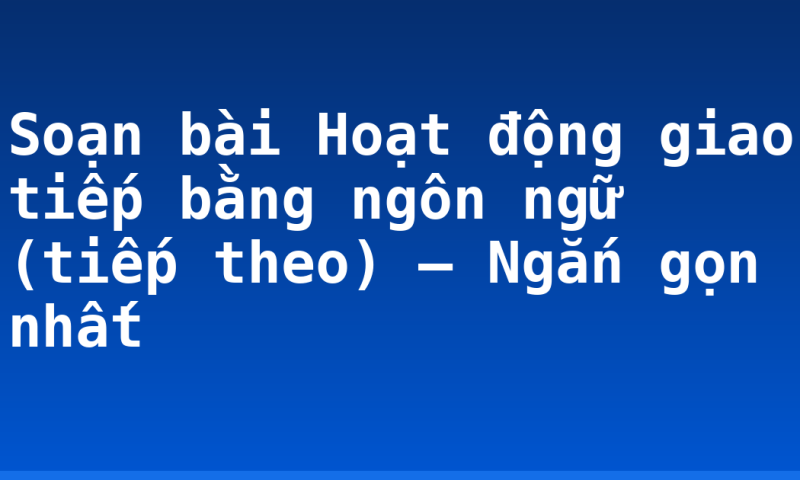Soạn bài Hoạt động giao tiếp bằng ngôn ngữ (tiếp theo) – Ngắn gọn nhất