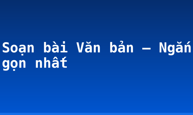 Soạn bài Văn bản – Ngắn gọn nhất