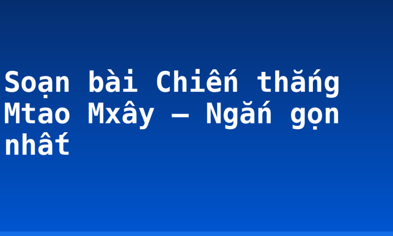Soạn bài Chiến thắng Mtao Mxây – Ngắn gọn nhất