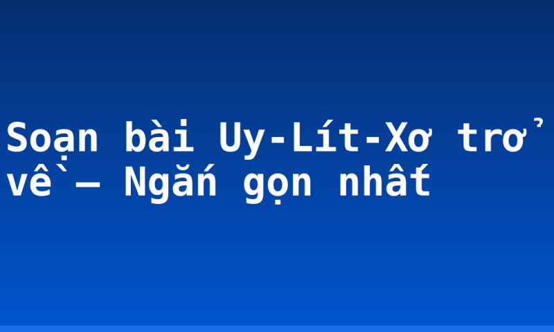 Soạn bài Uy-Lít-Xơ trở về – Ngắn gọn nhất