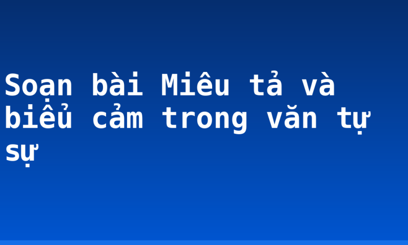 Soạn bài Miêu tả và biểu cảm trong văn tự sự