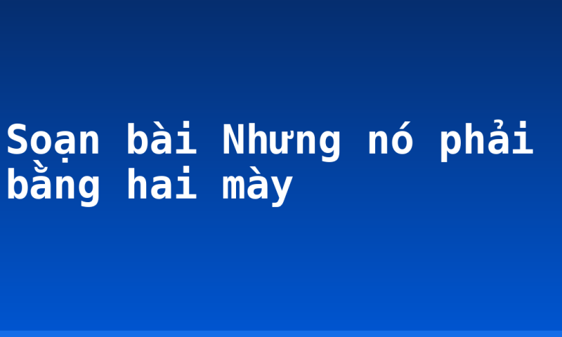 Soạn bài Nhưng nó phải bằng hai mày