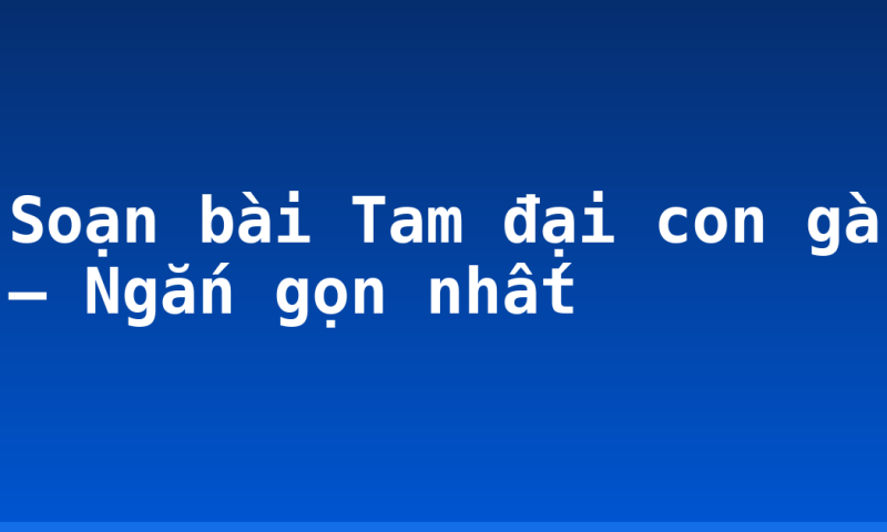 Soạn bài Tam đại con gà – Ngắn gọn nhất