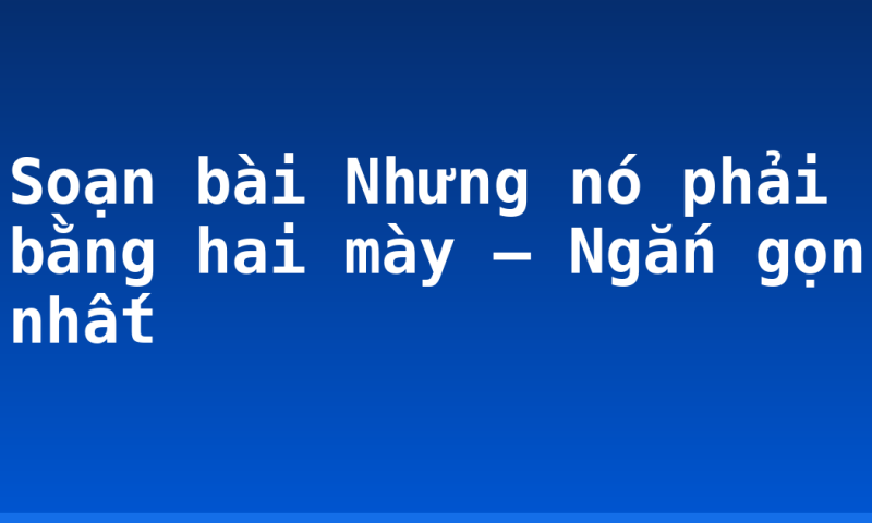 Soạn bài Nhưng nó phải bằng hai mày – Ngắn gọn nhất