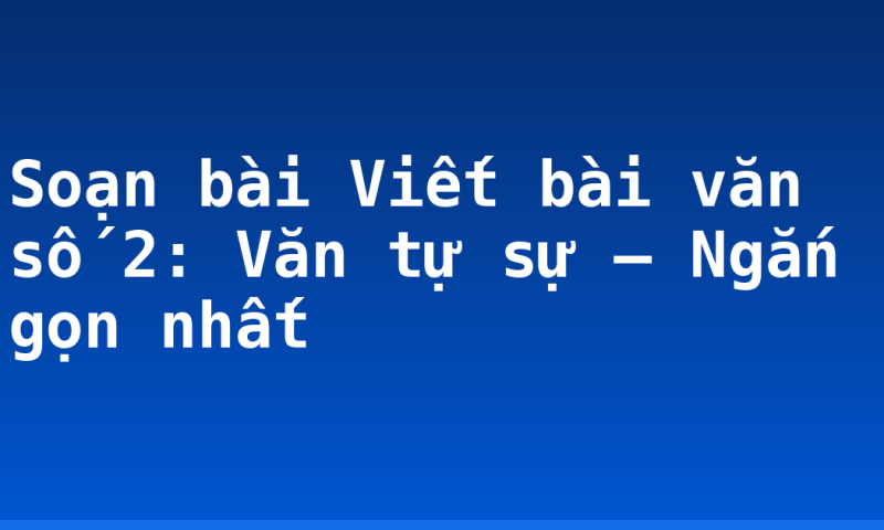 Soạn bài Viết bài văn số 2: Văn tự sự – Ngắn gọn nhất