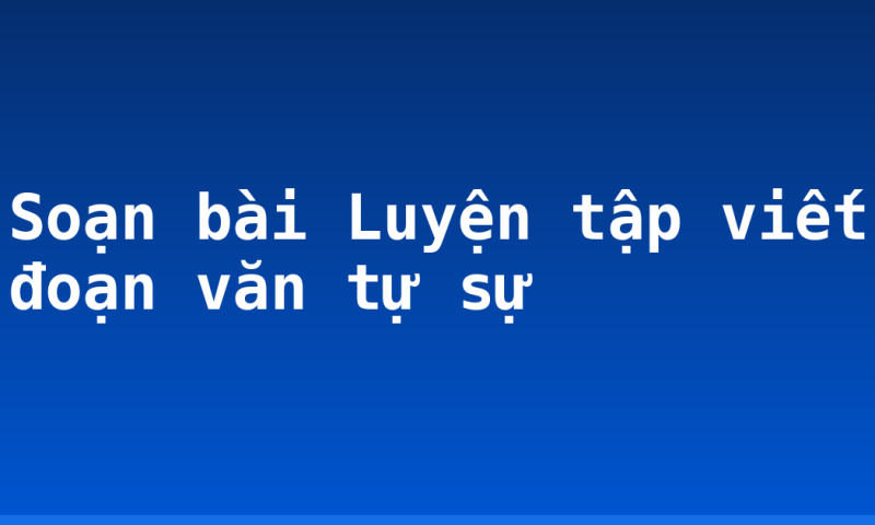 Soạn bài Luyện tập viết đoạn văn tự sự