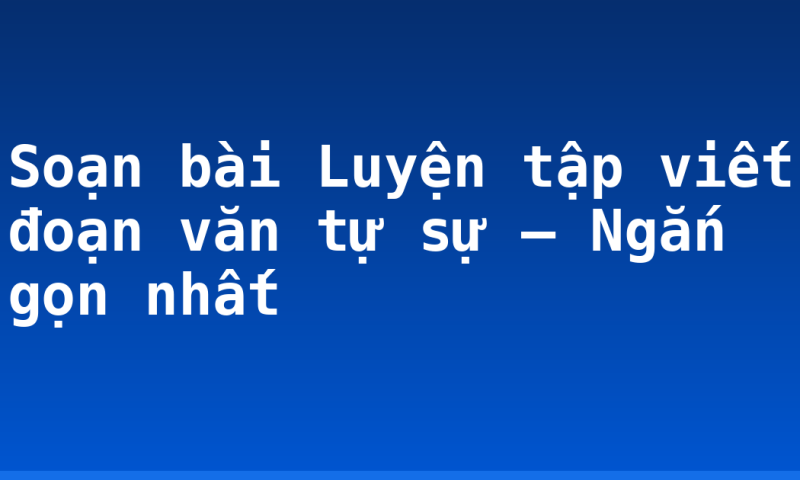 Soạn bài Luyện tập viết đoạn văn tự sự – Ngắn gọn nhất