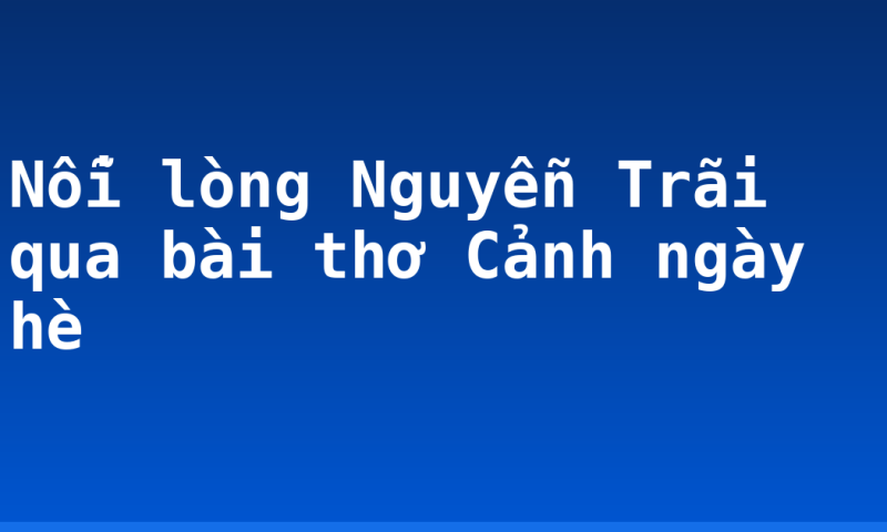 Nỗi lòng Nguyễn Trãi qua bài thơ Cảnh ngày hè