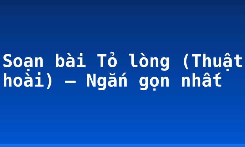 Soạn bài Tỏ lòng (Thuật hoài) – Ngắn gọn nhất