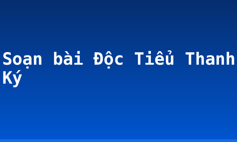 Soạn bài Độc Tiểu Thanh Ký