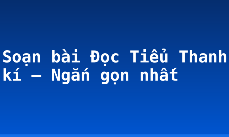 Soạn bài Đọc Tiểu Thanh kí – Ngắn gọn nhất