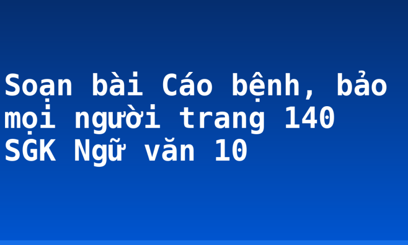 Soạn bài Cáo bệnh, bảo mọi người trang 140 SGK Ngữ văn 10
