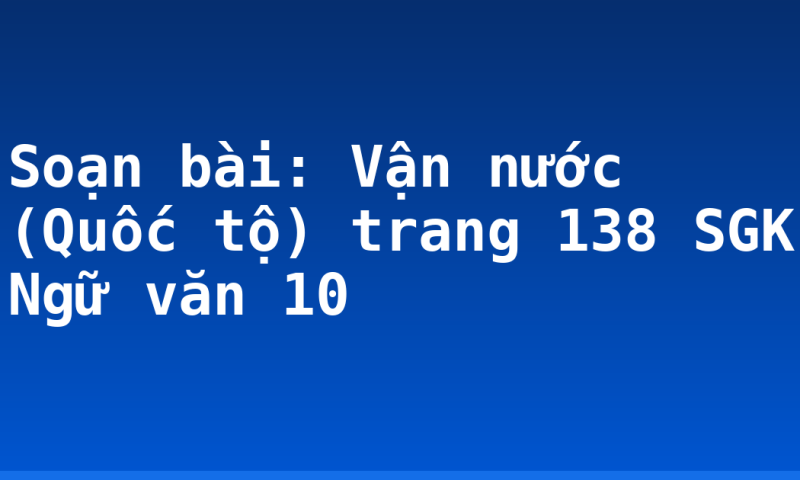 Soạn bài: Vận nước (Quốc tộ) trang 138 SGK Ngữ văn 10