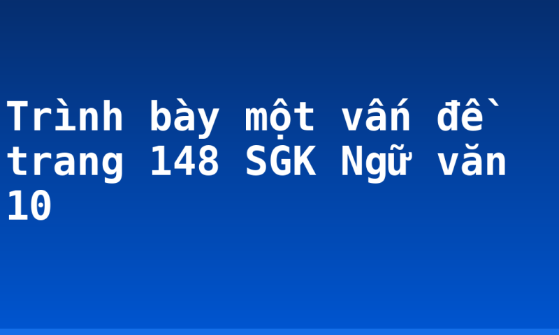 Trình bày một vấn đề trang 148 SGK Ngữ văn 10