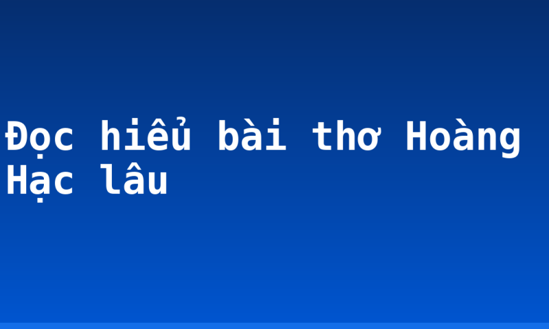 Đọc hiểu bài thơ Hoàng Hạc lâu