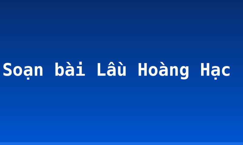 Soạn bài Lầu Hoàng Hạc