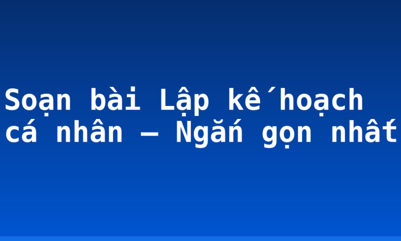 Soạn bài Lập kế hoạch cá nhân – Ngắn gọn nhất