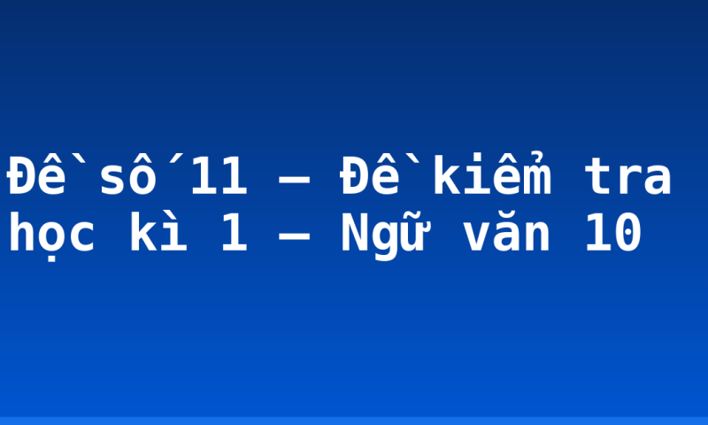 Đề số 11 – Đề kiểm tra học kì 1 – Ngữ văn 10