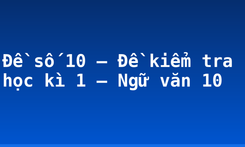 Đề số 10 – Đề kiểm tra học kì 1 – Ngữ văn 10
