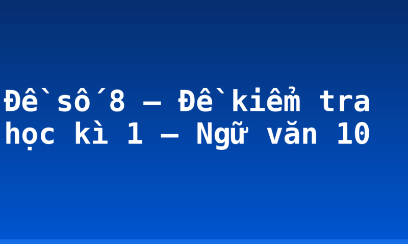 Đề số 8 – Đề kiểm tra học kì 1 – Ngữ văn 10