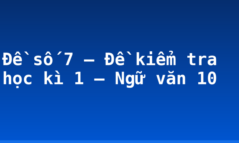 Đề số 7 – Đề kiểm tra học kì 1 – Ngữ văn 10