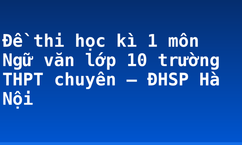 Đề thi học kì 1 môn Ngữ văn lớp 10 trường THPT chuyên – ĐHSP Hà Nội