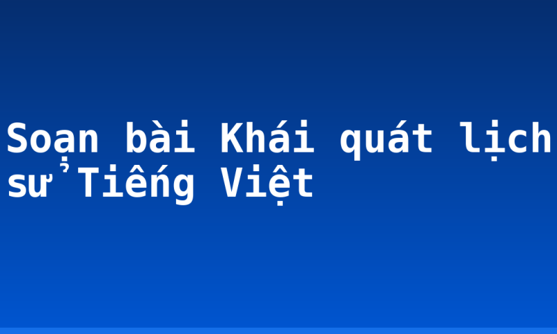 Soạn bài Khái quát lịch sử Tiếng Việt