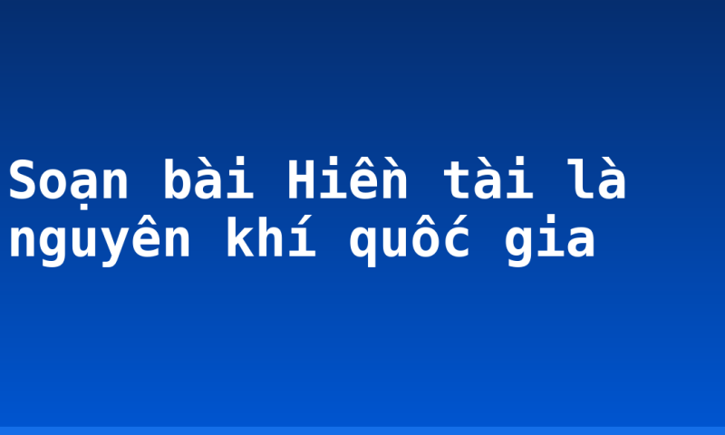 Soạn bài Hiền tài là nguyên khí quốc gia