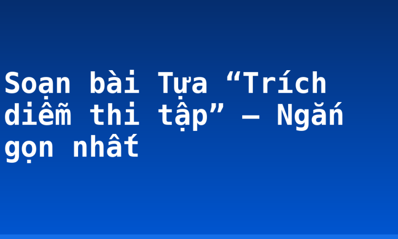Soạn bài Tựa “Trích diễm thi tập” – Ngắn gọn nhất