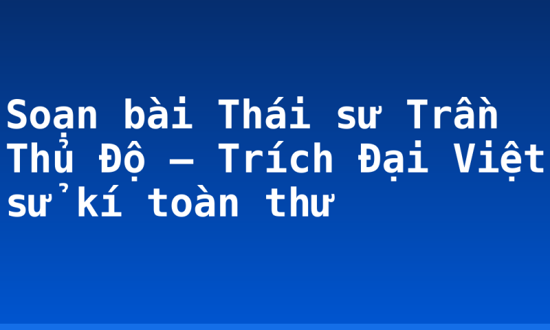 Soạn bài Thái sư Trần Thủ Độ – Trích Đại Việt sử kí toàn th­ư