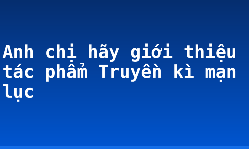 Anh chị hãy giới thiệu tác phẩm Truyền kì mạn lục