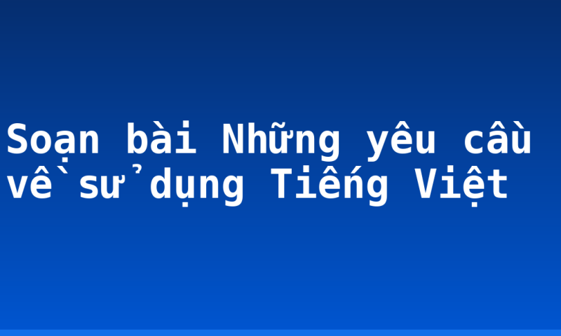 Soạn bài Những yêu cầu về sử dụng Tiếng Việt