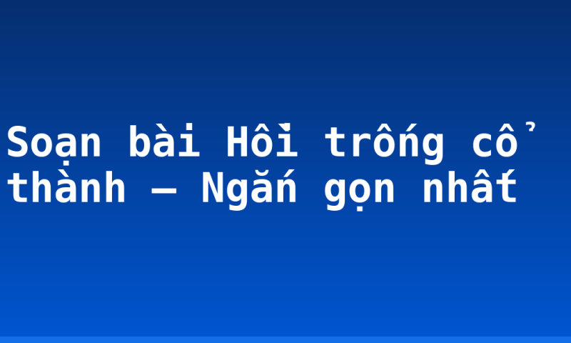 Soạn bài Hồi trống cổ thành – Ngắn gọn nhất